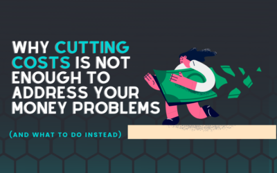 Why Cutting Costs Isn’t Enough To Address Your Money Problems (What To Do Instead)